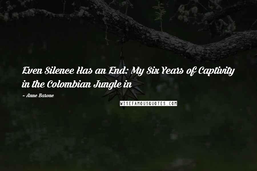 Anne Barone Quotes: Even Silence Has an End: My Six Years of Captivity in the Colombian Jungle in