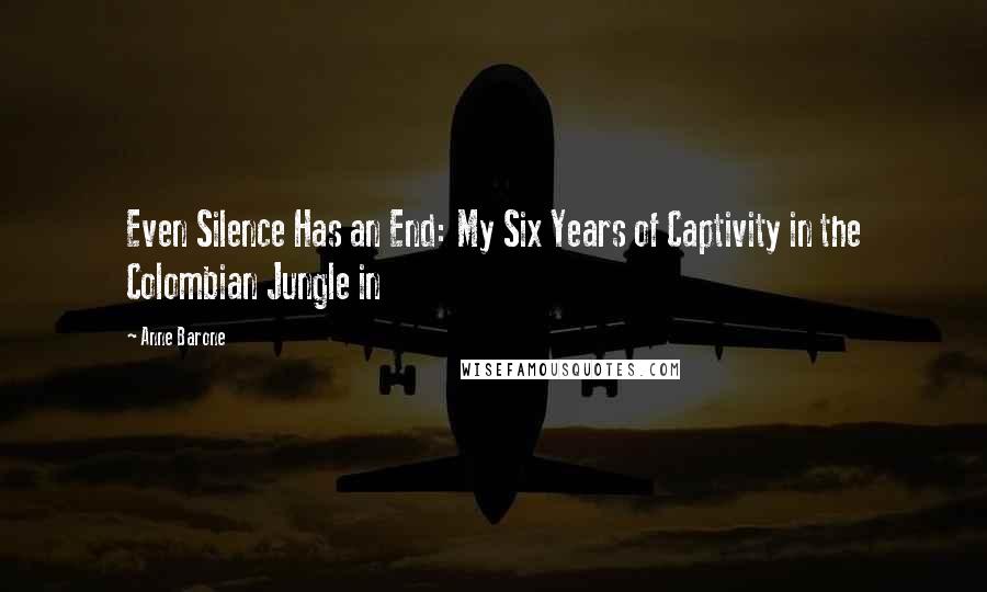 Anne Barone Quotes: Even Silence Has an End: My Six Years of Captivity in the Colombian Jungle in