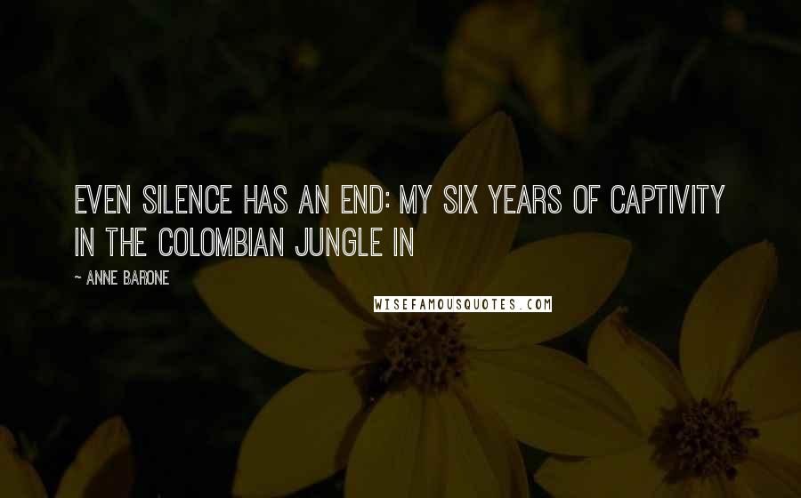 Anne Barone Quotes: Even Silence Has an End: My Six Years of Captivity in the Colombian Jungle in