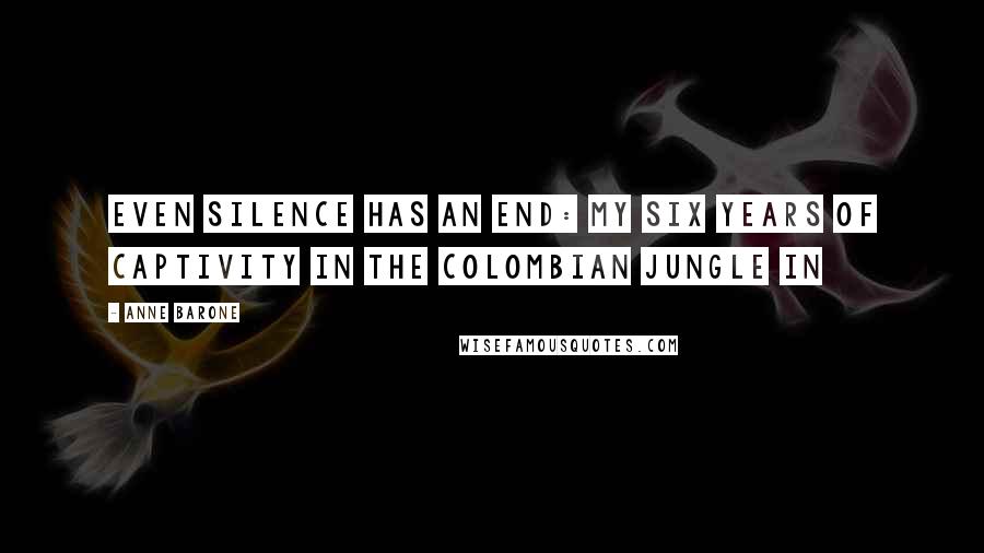 Anne Barone Quotes: Even Silence Has an End: My Six Years of Captivity in the Colombian Jungle in