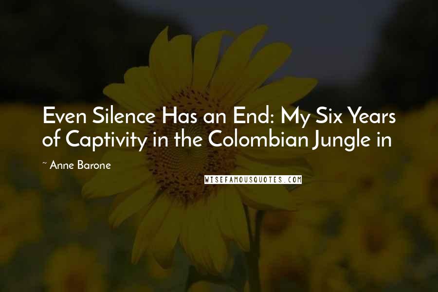 Anne Barone Quotes: Even Silence Has an End: My Six Years of Captivity in the Colombian Jungle in