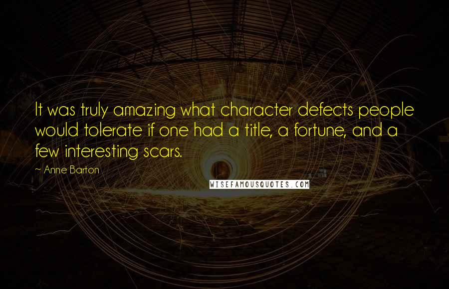 Anne Barton Quotes: It was truly amazing what character defects people would tolerate if one had a title, a fortune, and a few interesting scars.