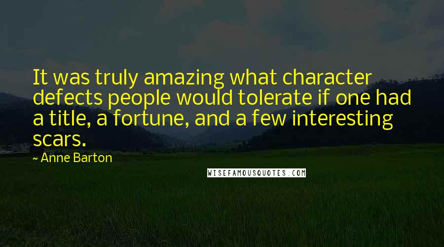 Anne Barton Quotes: It was truly amazing what character defects people would tolerate if one had a title, a fortune, and a few interesting scars.