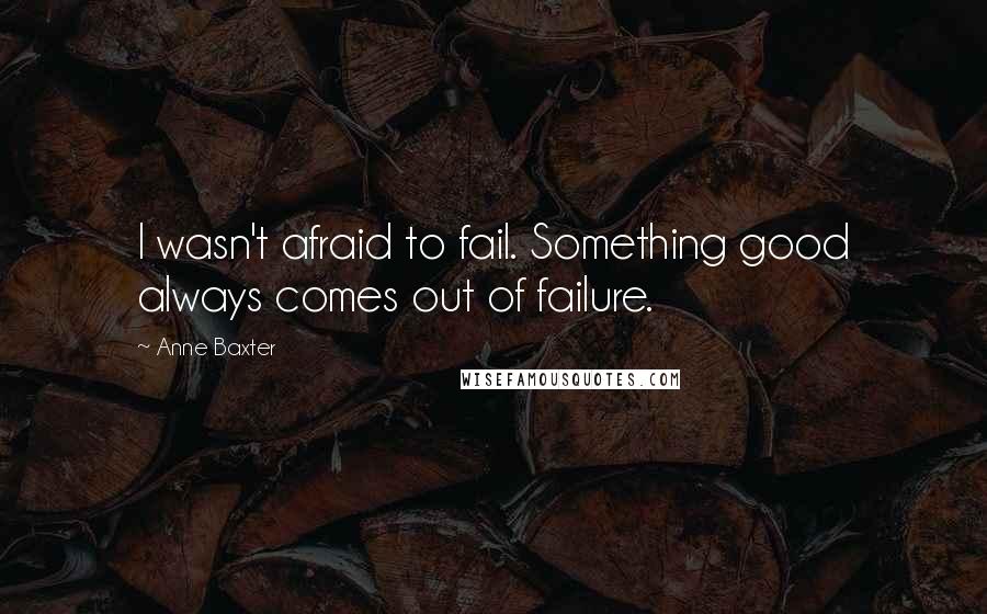 Anne Baxter Quotes: I wasn't afraid to fail. Something good always comes out of failure.