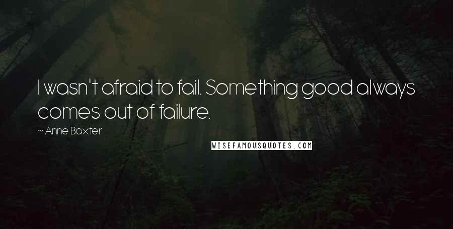 Anne Baxter Quotes: I wasn't afraid to fail. Something good always comes out of failure.