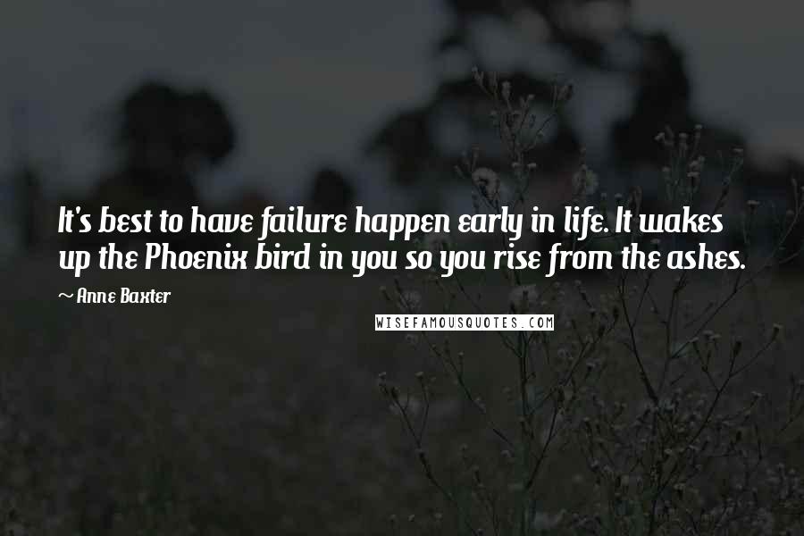 Anne Baxter Quotes: It's best to have failure happen early in life. It wakes up the Phoenix bird in you so you rise from the ashes.