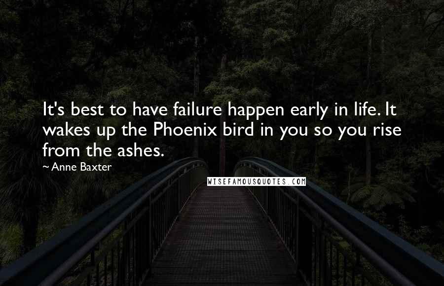 Anne Baxter Quotes: It's best to have failure happen early in life. It wakes up the Phoenix bird in you so you rise from the ashes.