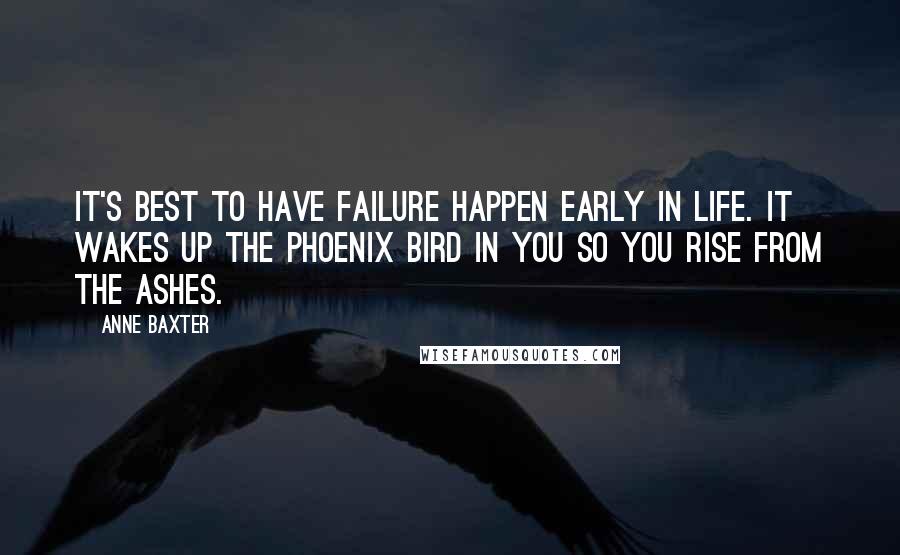 Anne Baxter Quotes: It's best to have failure happen early in life. It wakes up the Phoenix bird in you so you rise from the ashes.