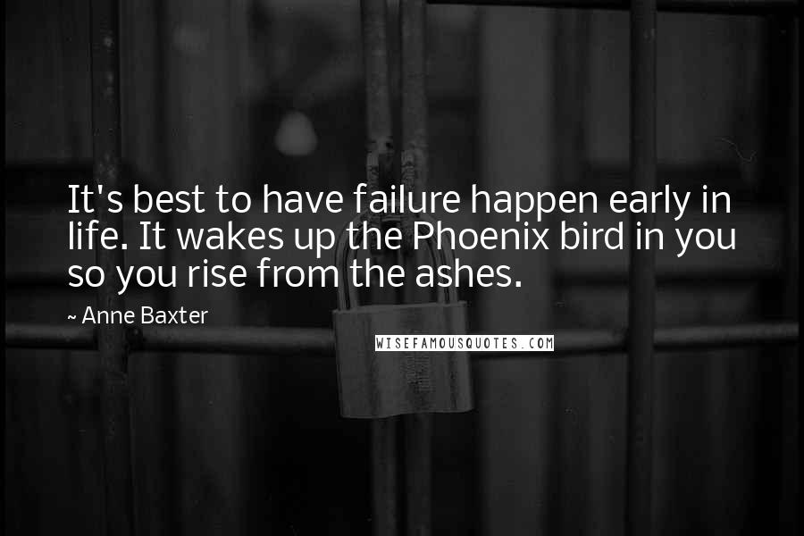 Anne Baxter Quotes: It's best to have failure happen early in life. It wakes up the Phoenix bird in you so you rise from the ashes.