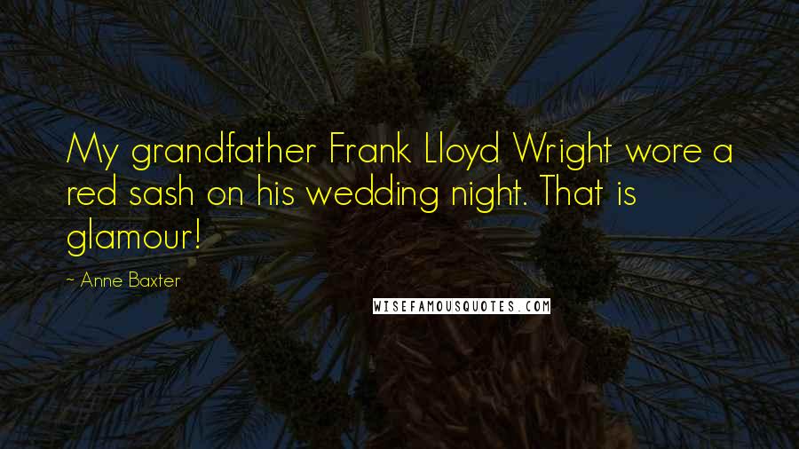 Anne Baxter Quotes: My grandfather Frank Lloyd Wright wore a red sash on his wedding night. That is glamour!