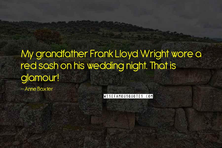 Anne Baxter Quotes: My grandfather Frank Lloyd Wright wore a red sash on his wedding night. That is glamour!