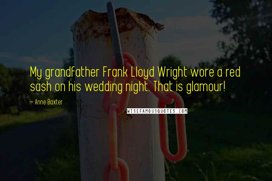 Anne Baxter Quotes: My grandfather Frank Lloyd Wright wore a red sash on his wedding night. That is glamour!