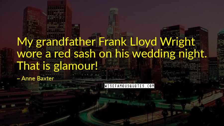 Anne Baxter Quotes: My grandfather Frank Lloyd Wright wore a red sash on his wedding night. That is glamour!