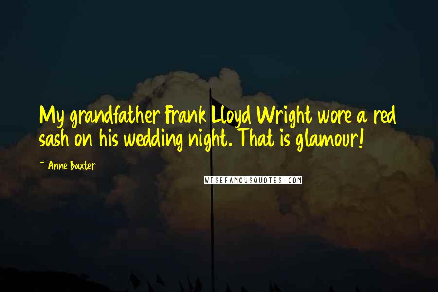 Anne Baxter Quotes: My grandfather Frank Lloyd Wright wore a red sash on his wedding night. That is glamour!