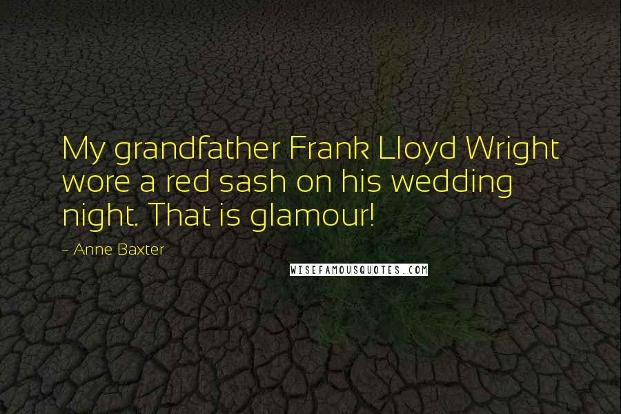 Anne Baxter Quotes: My grandfather Frank Lloyd Wright wore a red sash on his wedding night. That is glamour!