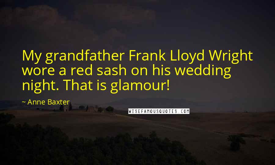 Anne Baxter Quotes: My grandfather Frank Lloyd Wright wore a red sash on his wedding night. That is glamour!