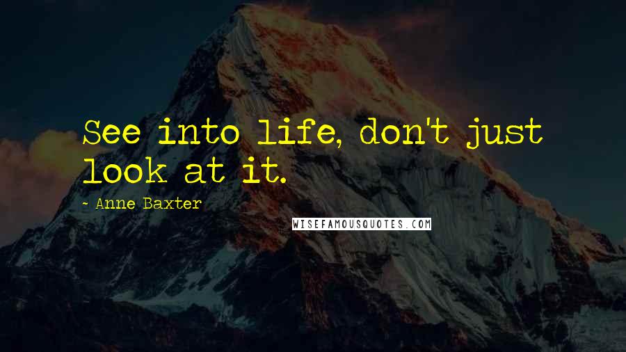 Anne Baxter Quotes: See into life, don't just look at it.