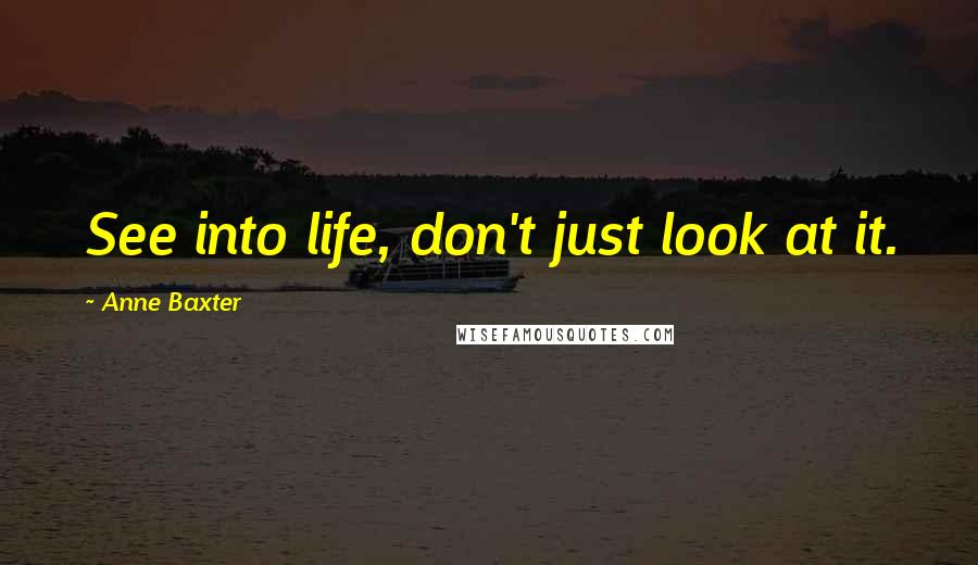 Anne Baxter Quotes: See into life, don't just look at it.