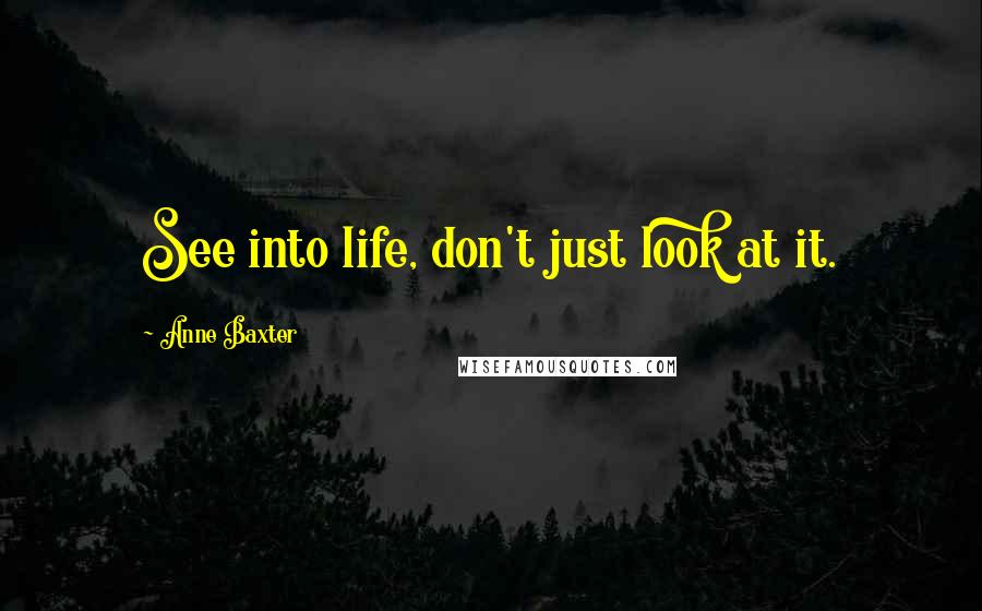 Anne Baxter Quotes: See into life, don't just look at it.