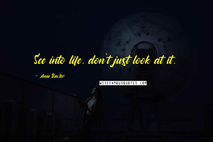 Anne Baxter Quotes: See into life, don't just look at it.