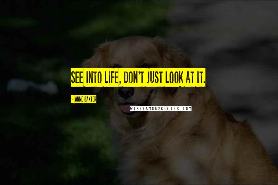 Anne Baxter Quotes: See into life, don't just look at it.