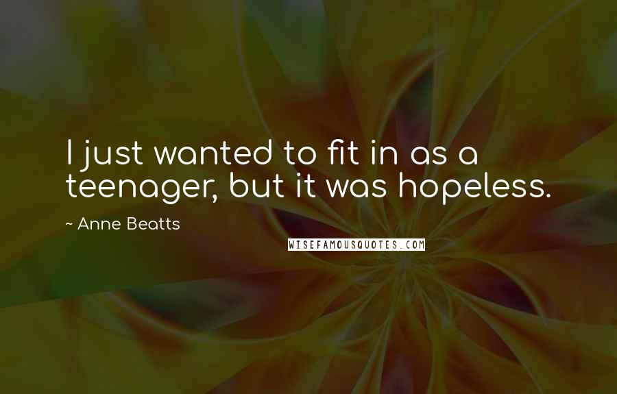 Anne Beatts Quotes: I just wanted to fit in as a teenager, but it was hopeless.