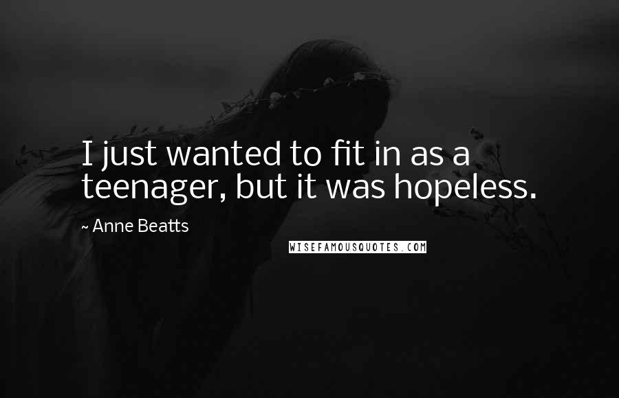 Anne Beatts Quotes: I just wanted to fit in as a teenager, but it was hopeless.