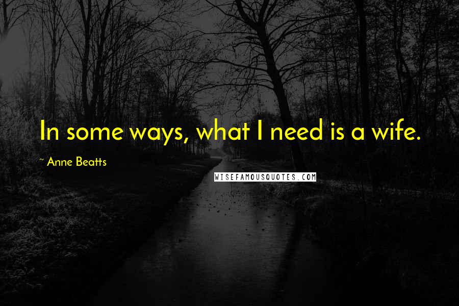 Anne Beatts Quotes: In some ways, what I need is a wife.