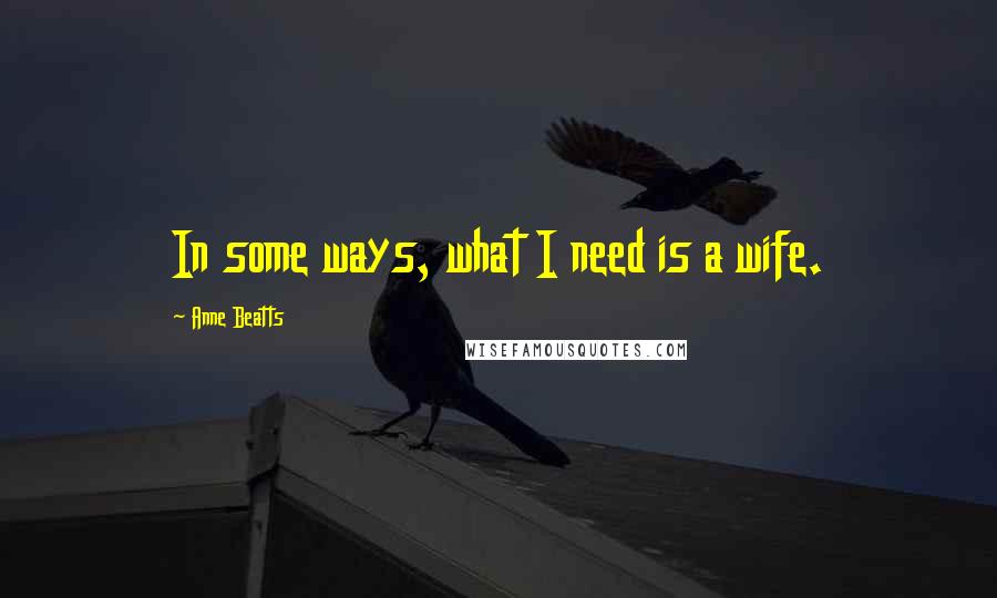 Anne Beatts Quotes: In some ways, what I need is a wife.