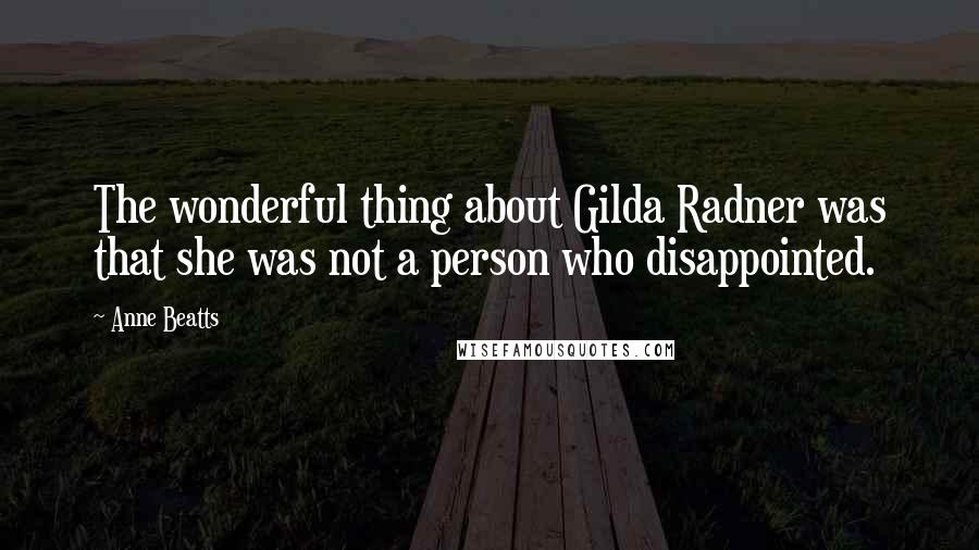 Anne Beatts Quotes: The wonderful thing about Gilda Radner was that she was not a person who disappointed.