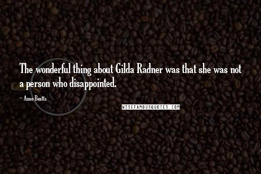 Anne Beatts Quotes: The wonderful thing about Gilda Radner was that she was not a person who disappointed.