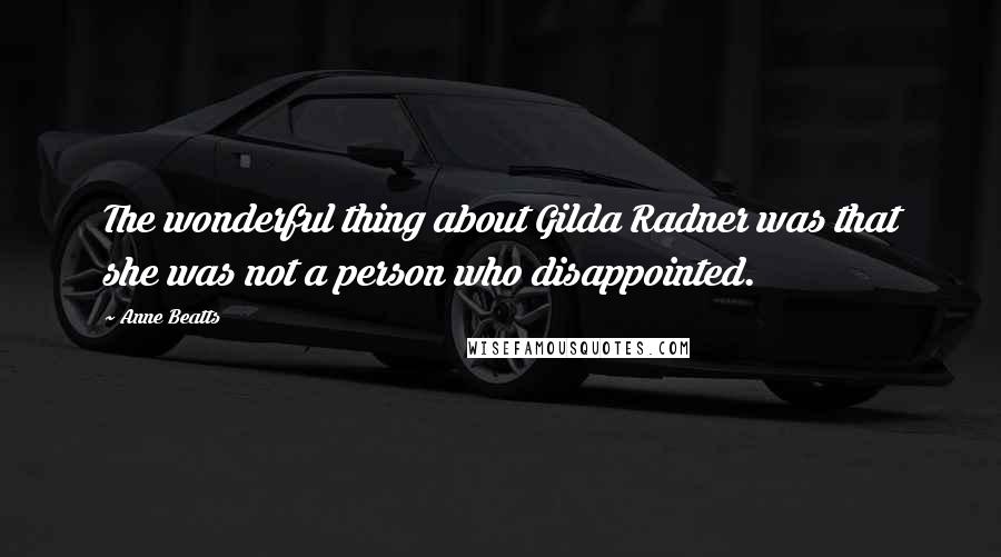 Anne Beatts Quotes: The wonderful thing about Gilda Radner was that she was not a person who disappointed.