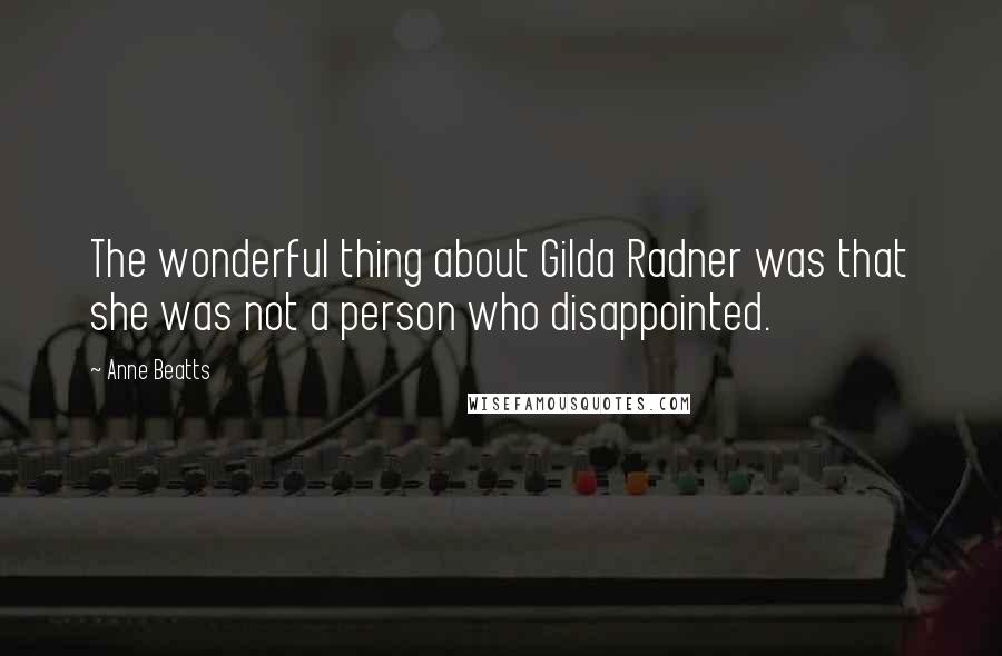 Anne Beatts Quotes: The wonderful thing about Gilda Radner was that she was not a person who disappointed.