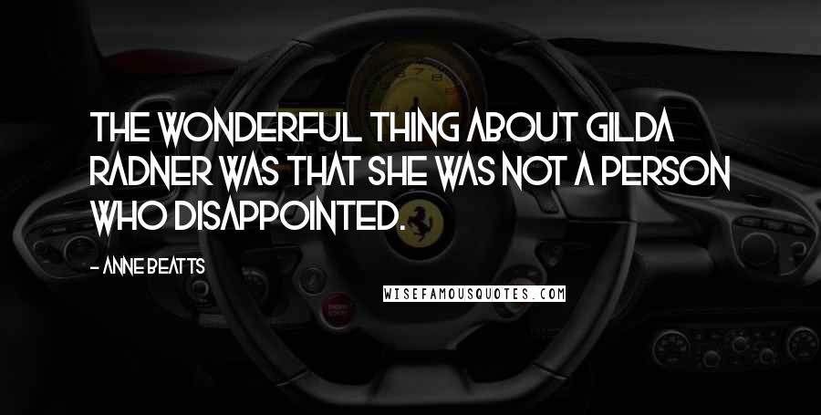 Anne Beatts Quotes: The wonderful thing about Gilda Radner was that she was not a person who disappointed.