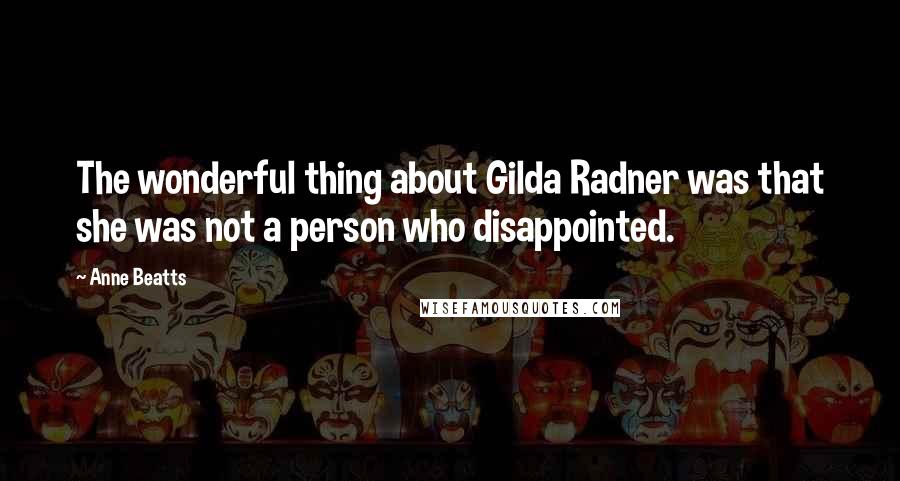 Anne Beatts Quotes: The wonderful thing about Gilda Radner was that she was not a person who disappointed.