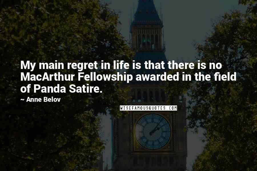 Anne Belov Quotes: My main regret in life is that there is no MacArthur Fellowship awarded in the field of Panda Satire.