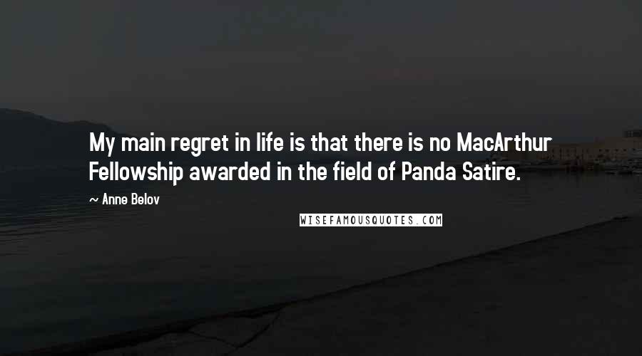 Anne Belov Quotes: My main regret in life is that there is no MacArthur Fellowship awarded in the field of Panda Satire.