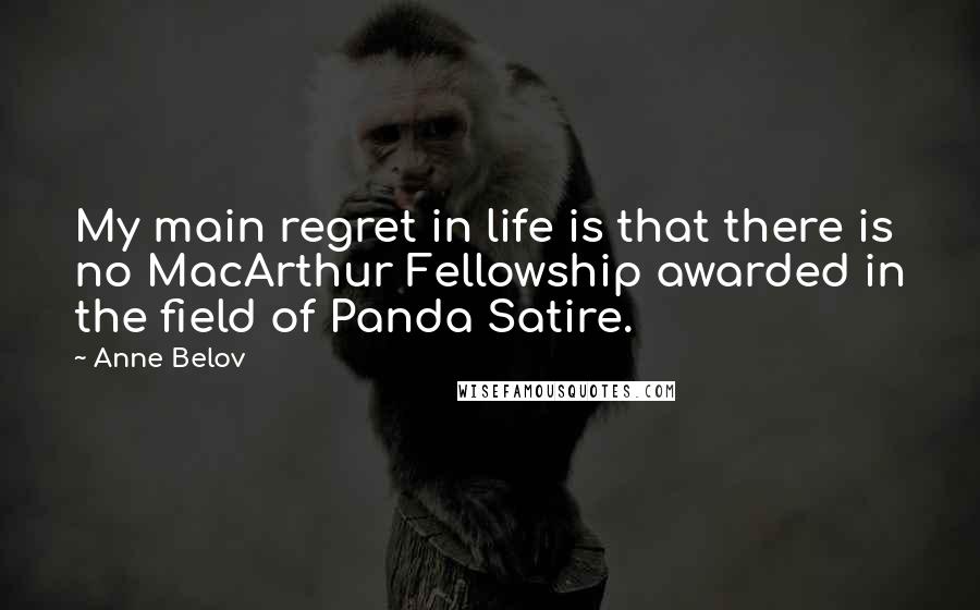 Anne Belov Quotes: My main regret in life is that there is no MacArthur Fellowship awarded in the field of Panda Satire.