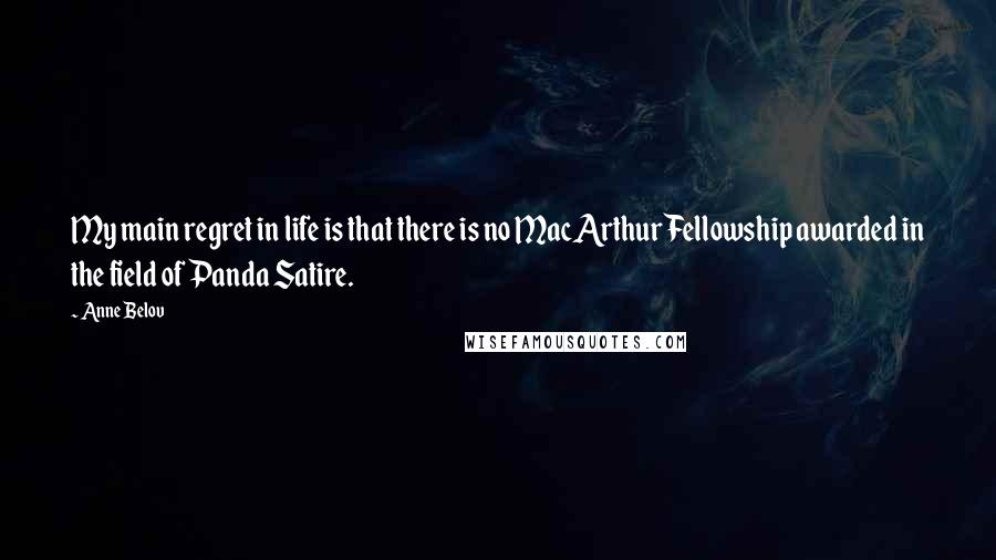 Anne Belov Quotes: My main regret in life is that there is no MacArthur Fellowship awarded in the field of Panda Satire.