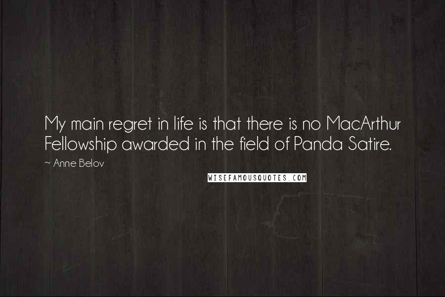 Anne Belov Quotes: My main regret in life is that there is no MacArthur Fellowship awarded in the field of Panda Satire.