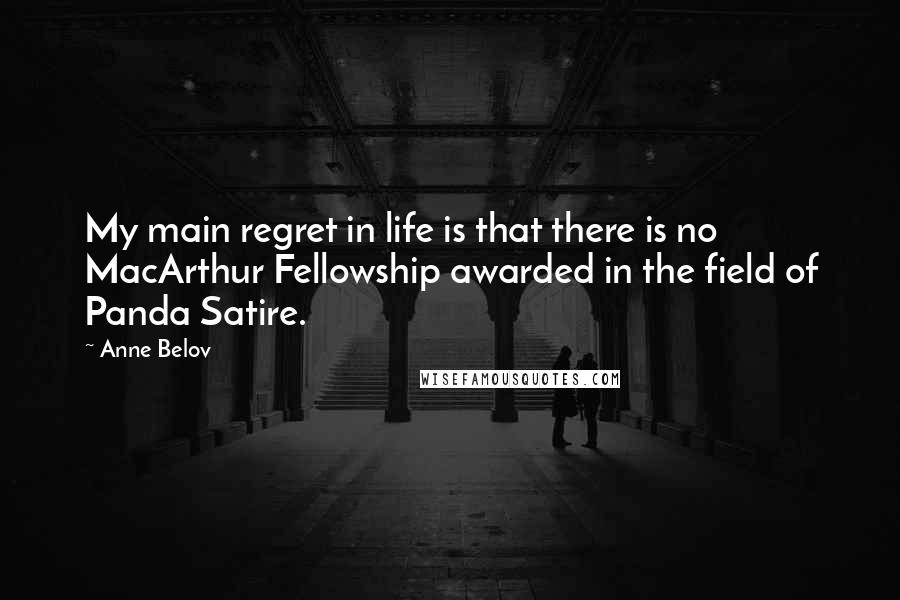 Anne Belov Quotes: My main regret in life is that there is no MacArthur Fellowship awarded in the field of Panda Satire.