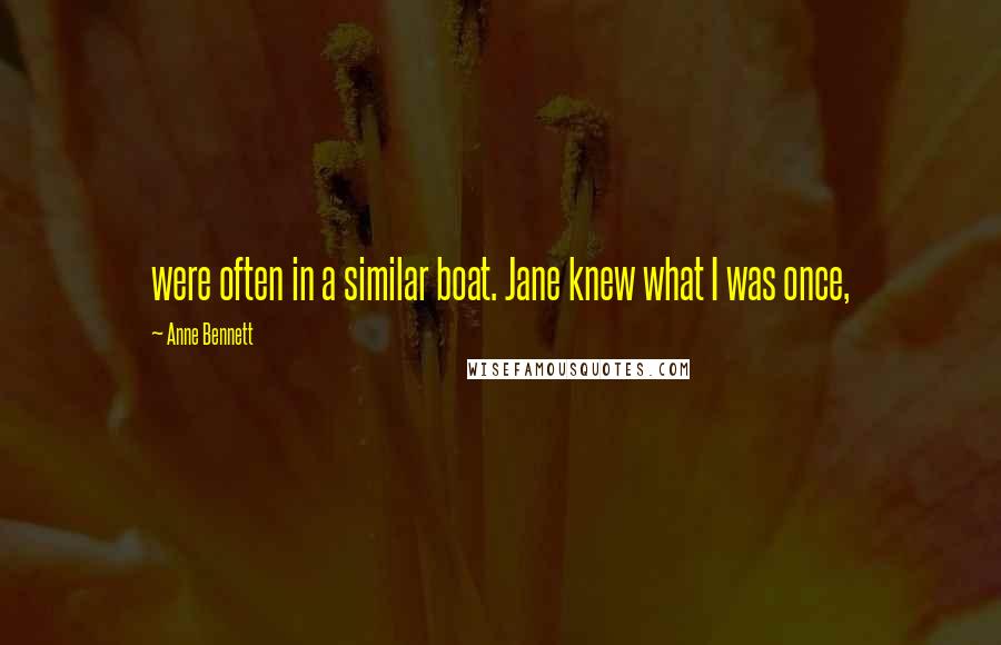 Anne Bennett Quotes: were often in a similar boat. Jane knew what I was once,