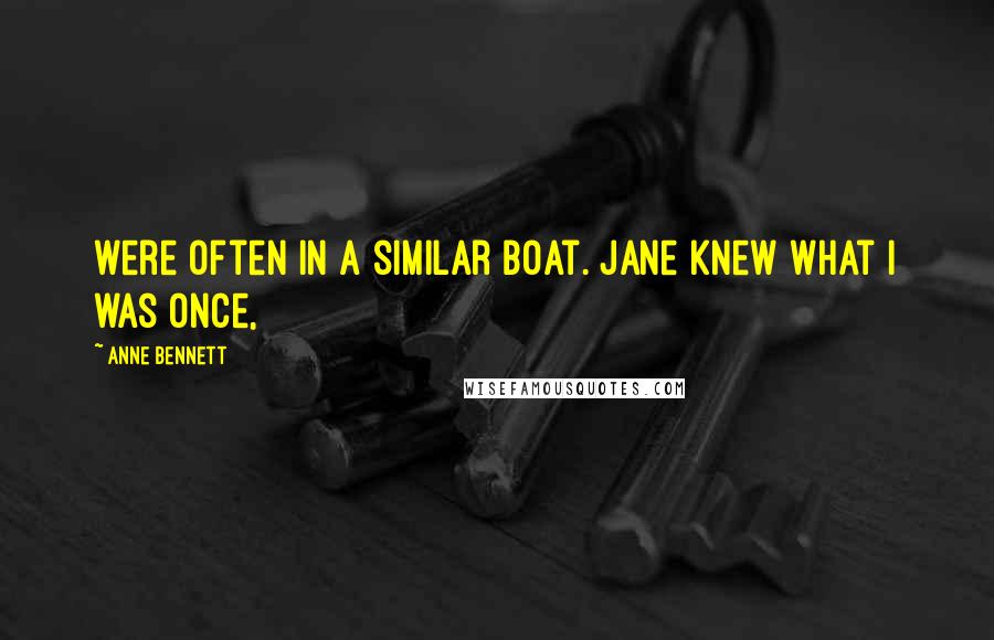 Anne Bennett Quotes: were often in a similar boat. Jane knew what I was once,