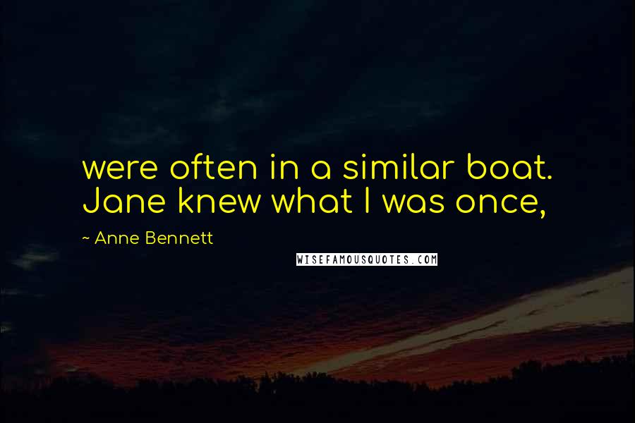 Anne Bennett Quotes: were often in a similar boat. Jane knew what I was once,