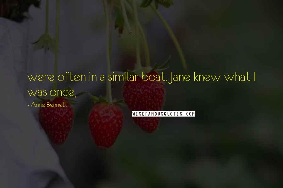 Anne Bennett Quotes: were often in a similar boat. Jane knew what I was once,