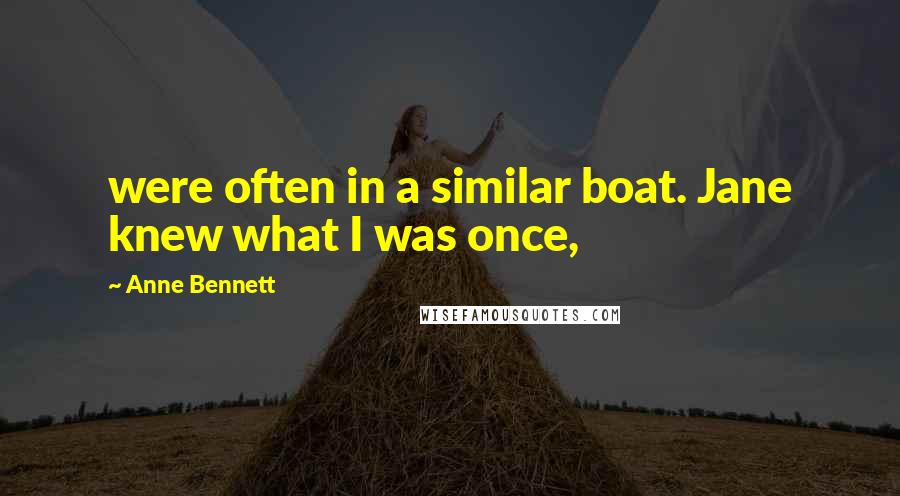 Anne Bennett Quotes: were often in a similar boat. Jane knew what I was once,