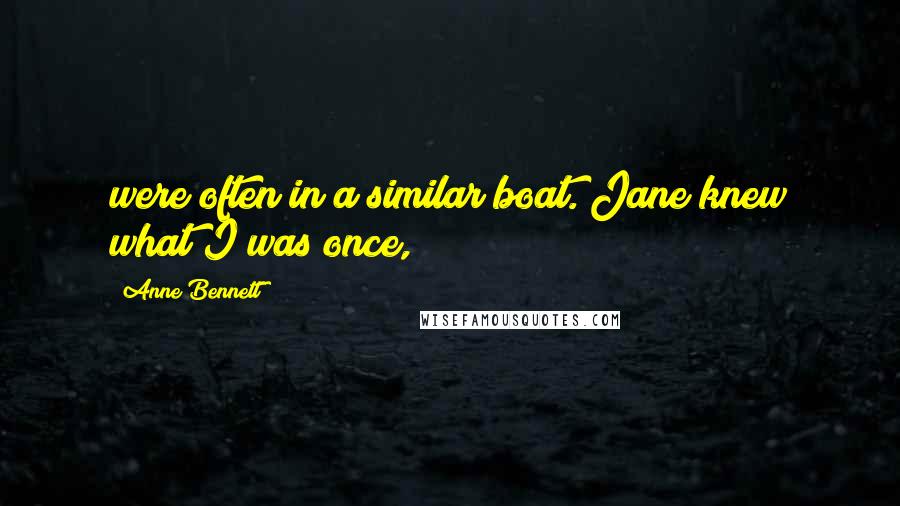 Anne Bennett Quotes: were often in a similar boat. Jane knew what I was once,