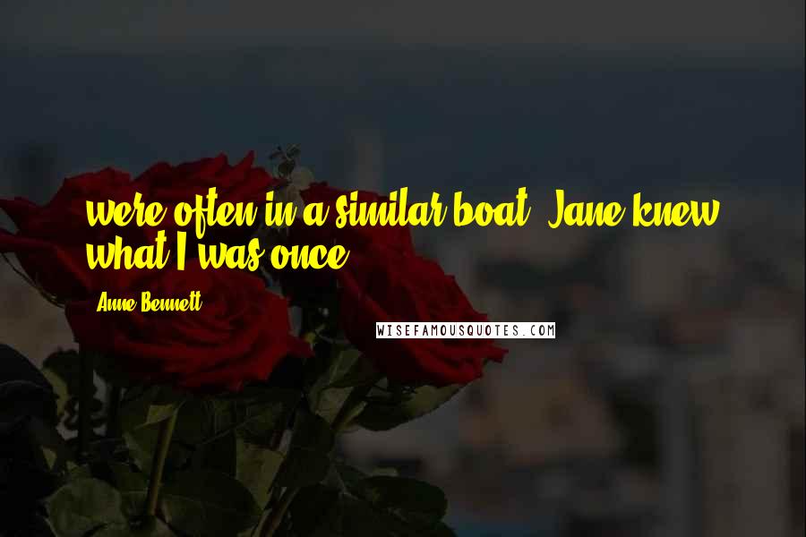 Anne Bennett Quotes: were often in a similar boat. Jane knew what I was once,