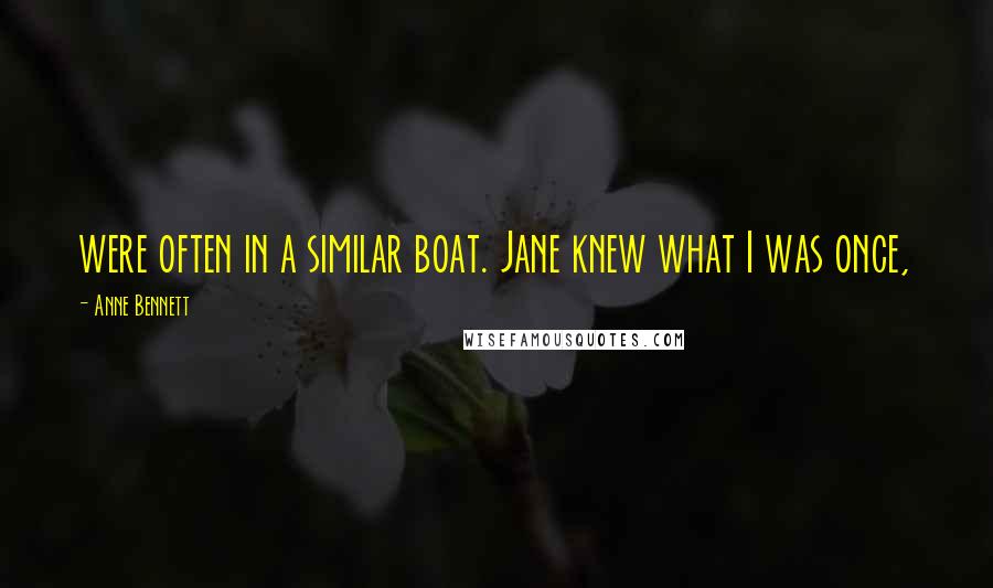 Anne Bennett Quotes: were often in a similar boat. Jane knew what I was once,