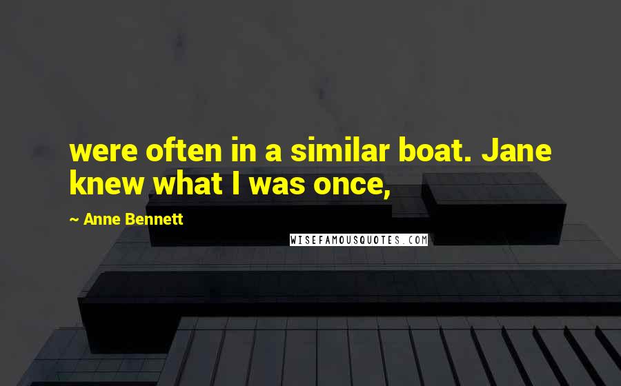 Anne Bennett Quotes: were often in a similar boat. Jane knew what I was once,